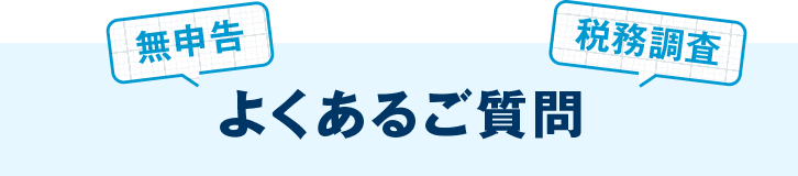 無申告・税務調査に関するよくあるご質問